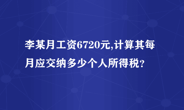 李某月工资6720元,计算其每月应交纳多少个人所得税？