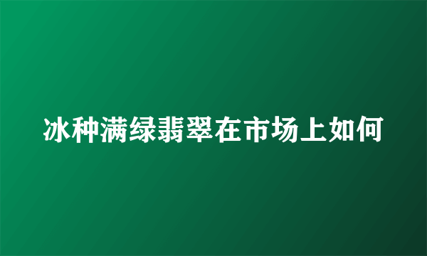 冰种满绿翡翠在市场上如何