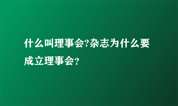 什么叫理事会?杂志为什么要成立理事会？