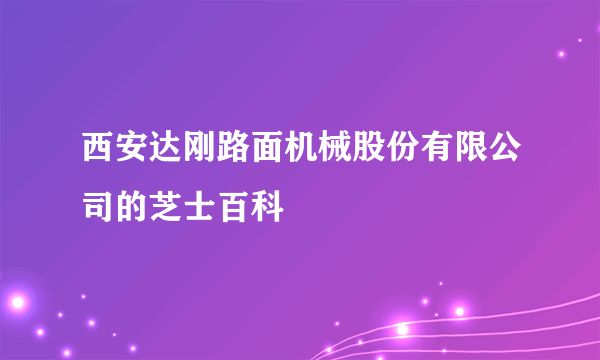 西安达刚路面机械股份有限公司的芝士百科