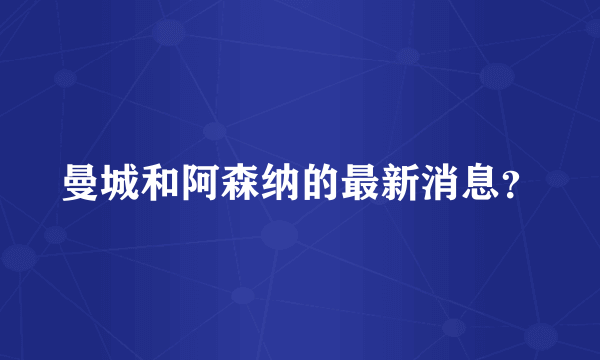 曼城和阿森纳的最新消息？