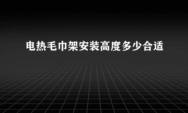 电热毛巾架安装高度多少合适