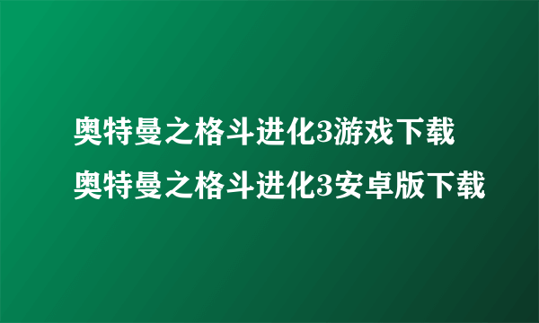 奥特曼之格斗进化3游戏下载 奥特曼之格斗进化3安卓版下载