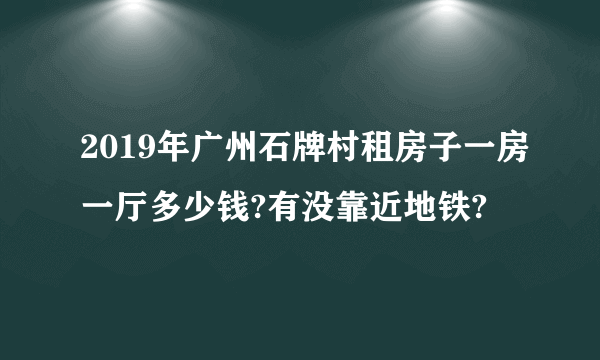 2019年广州石牌村租房子一房一厅多少钱?有没靠近地铁?