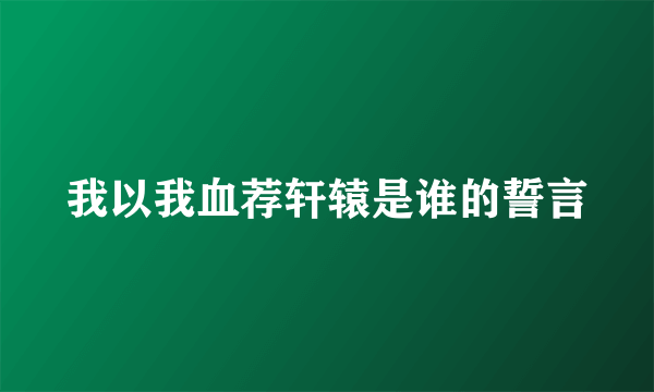 我以我血荐轩辕是谁的誓言