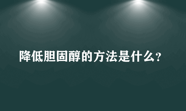 降低胆固醇的方法是什么？