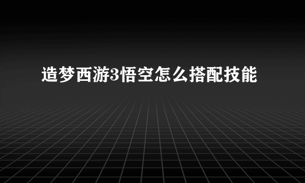 造梦西游3悟空怎么搭配技能