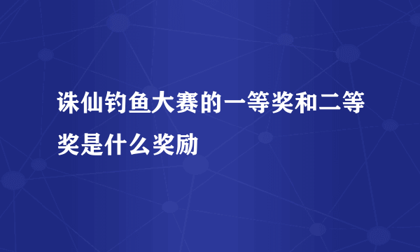 诛仙钓鱼大赛的一等奖和二等奖是什么奖励