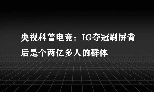 央视科普电竞：IG夺冠刷屏背后是个两亿多人的群体