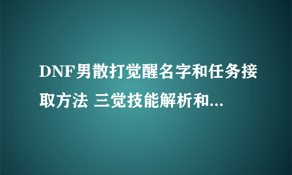 DNF男散打觉醒名字和任务接取方法 三觉技能解析和玩法技巧