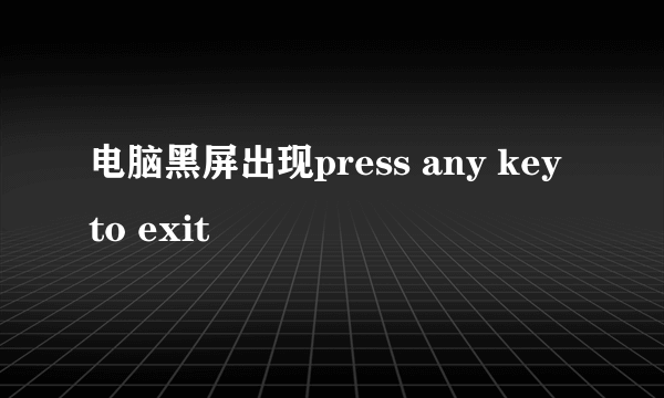 电脑黑屏出现press any key to exit