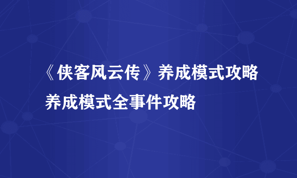 《侠客风云传》养成模式攻略 养成模式全事件攻略