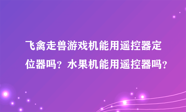 飞禽走兽游戏机能用遥控器定位器吗？水果机能用遥控器吗？