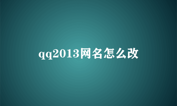 qq2013网名怎么改