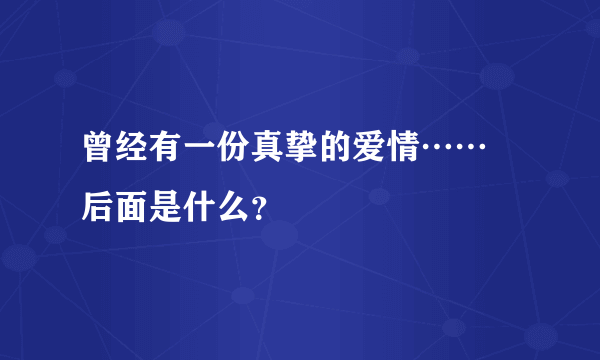 曾经有一份真挚的爱情…… 后面是什么？