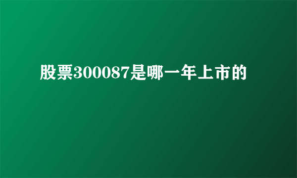 股票300087是哪一年上市的