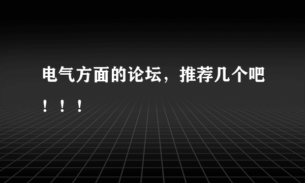 电气方面的论坛，推荐几个吧！！！