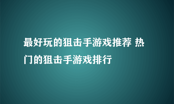 最好玩的狙击手游戏推荐 热门的狙击手游戏排行