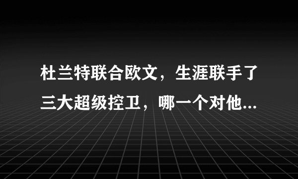 杜兰特联合欧文，生涯联手了三大超级控卫，哪一个对他帮助最大？