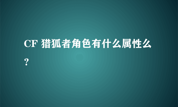 CF 猎狐者角色有什么属性么？