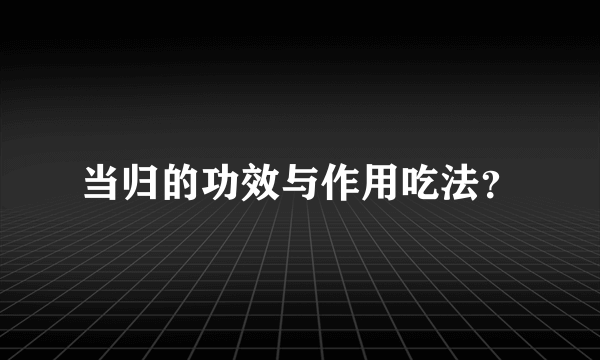 当归的功效与作用吃法？