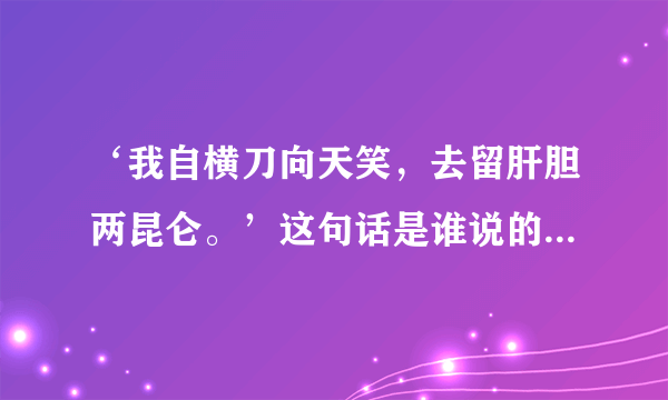 ‘我自横刀向天笑，去留肝胆两昆仑。’这句话是谁说的？历史背景是什么？