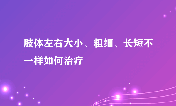 肢体左右大小、粗细、长短不一样如何治疗