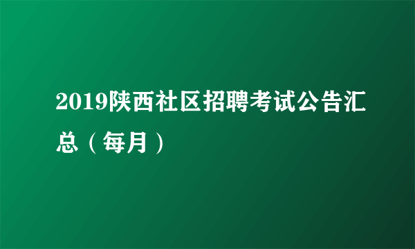 2019陕西社区招聘考试公告汇总（每月）