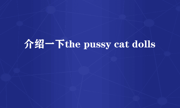 介绍一下the pussy cat dolls