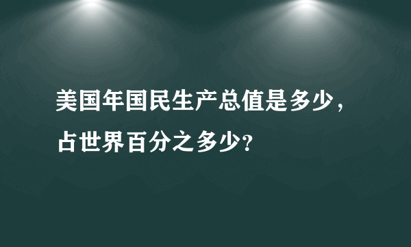 美国年国民生产总值是多少，占世界百分之多少？