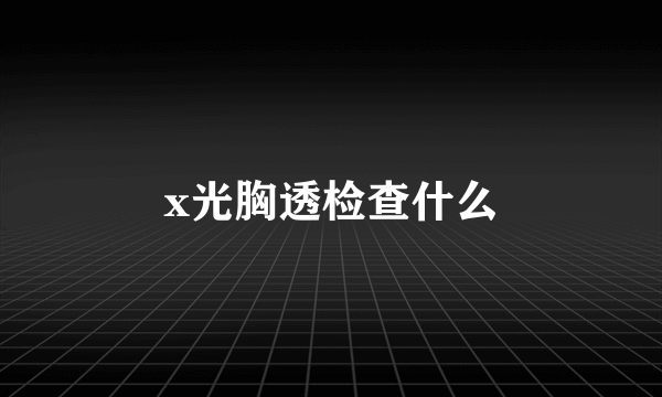 x光胸透检查什么