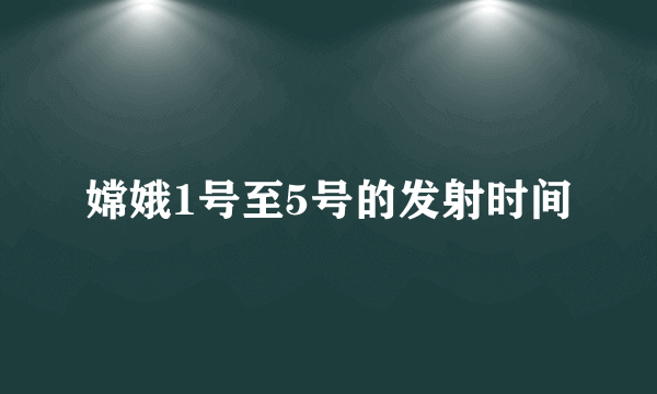 嫦娥1号至5号的发射时间