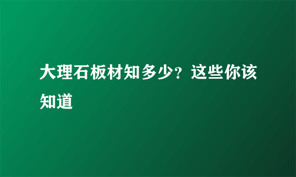 大理石板材知多少？这些你该知道