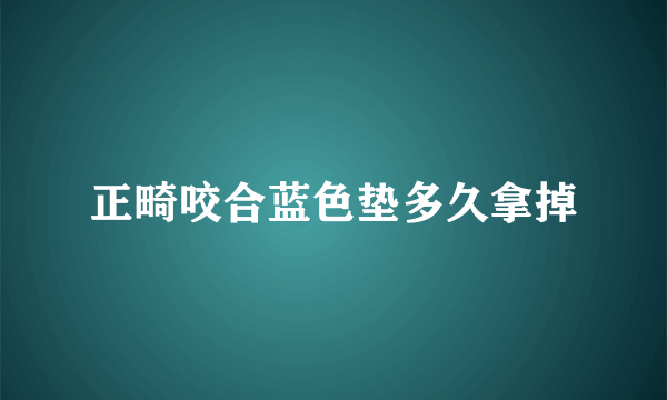 正畸咬合蓝色垫多久拿掉