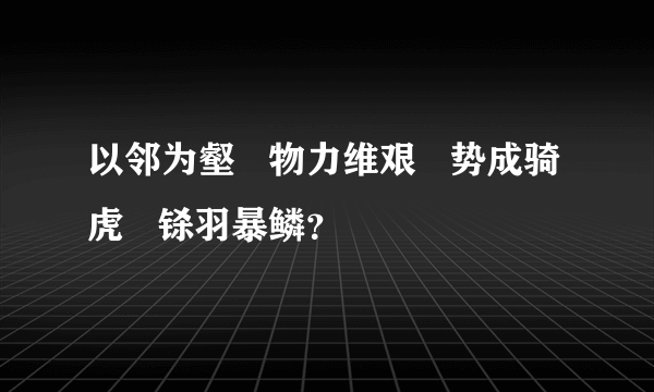 以邻为壑   物力维艰   势成骑虎   铩羽暴鳞？