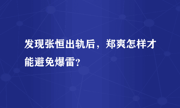 发现张恒出轨后，郑爽怎样才能避免爆雷？