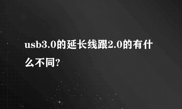 usb3.0的延长线跟2.0的有什么不同?