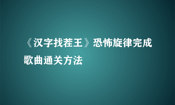 《汉字找茬王》恐怖旋律完成歌曲通关方法