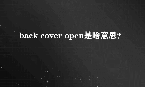 back cover open是啥意思？