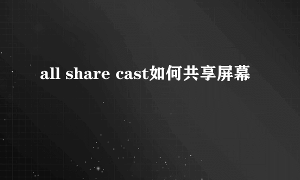 all share cast如何共享屏幕