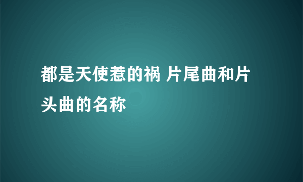 都是天使惹的祸 片尾曲和片头曲的名称