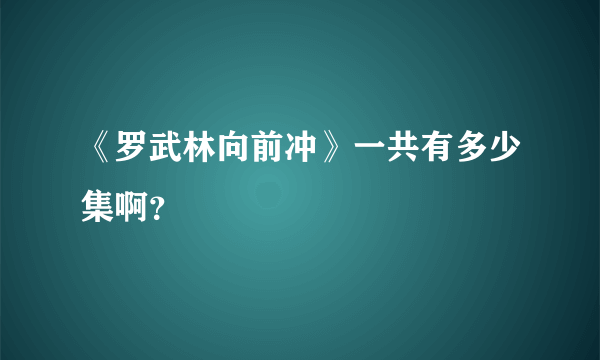 《罗武林向前冲》一共有多少集啊？