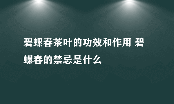 碧螺春茶叶的功效和作用 碧螺春的禁忌是什么