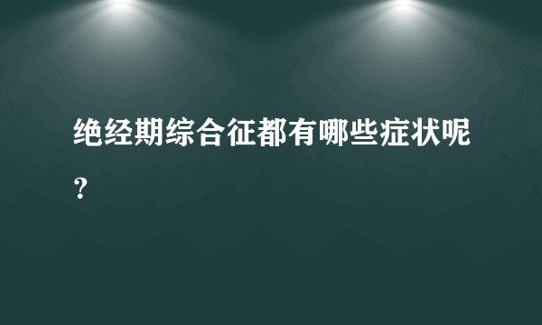 绝经期综合征都有哪些症状呢？