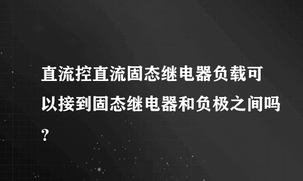 直流控直流固态继电器负载可以接到固态继电器和负极之间吗？