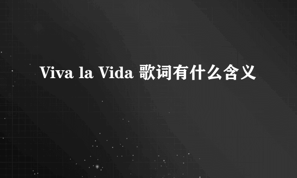 Viva la Vida 歌词有什么含义