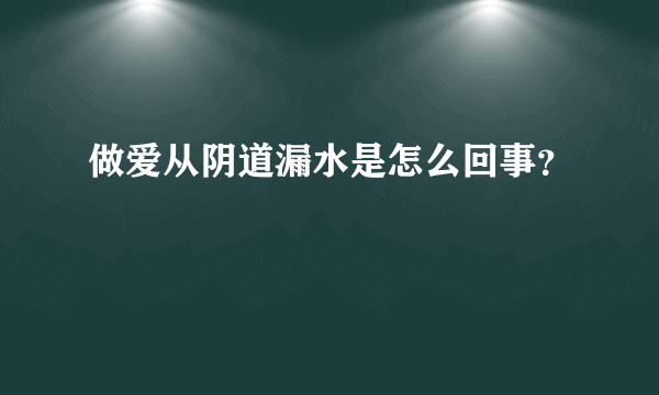 做爱从阴道漏水是怎么回事？