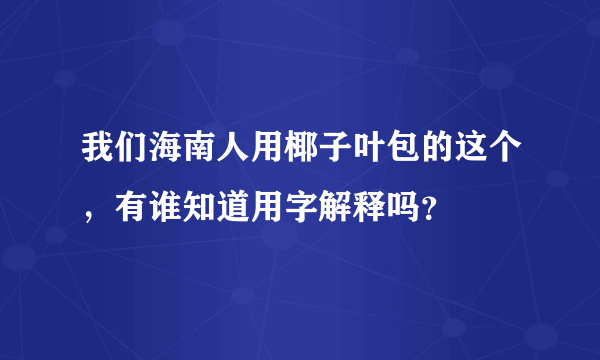 我们海南人用椰子叶包的这个，有谁知道用字解释吗？