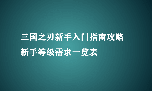 三国之刃新手入门指南攻略 新手等级需求一览表