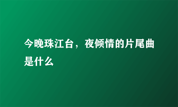 今晚珠江台，夜倾情的片尾曲是什么